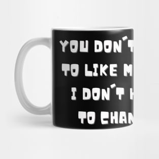 You don't have to like me and I don't have to change Mug